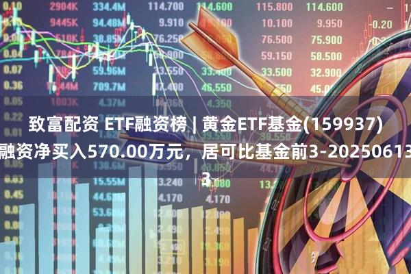 致富配资 ETF融资榜 | 黄金ETF基金(159937)融资净买入570.00万元，居可比基金前3-20250613