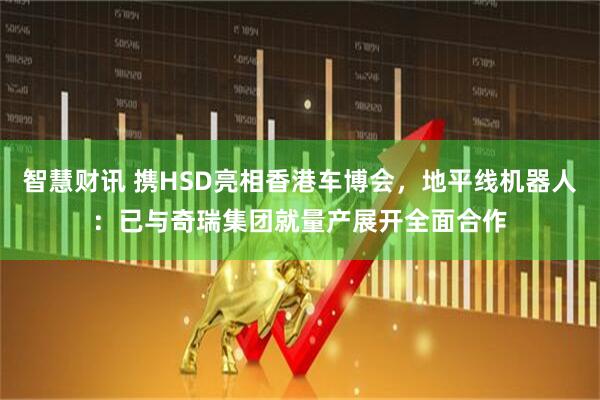 智慧财讯 携HSD亮相香港车博会，地平线机器人：已与奇瑞集团就量产展开全面合作