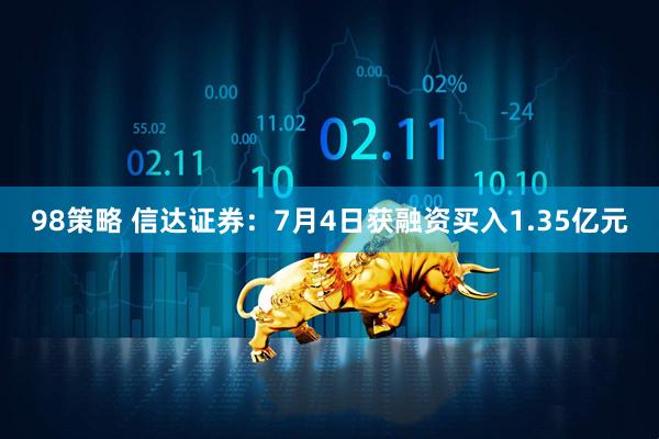 98策略 信达证券：7月4日获融资买入1.35亿元