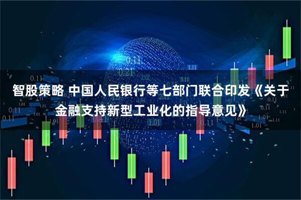智股策略 中国人民银行等七部门联合印发《关于金融支持新型工业化的指导意见》