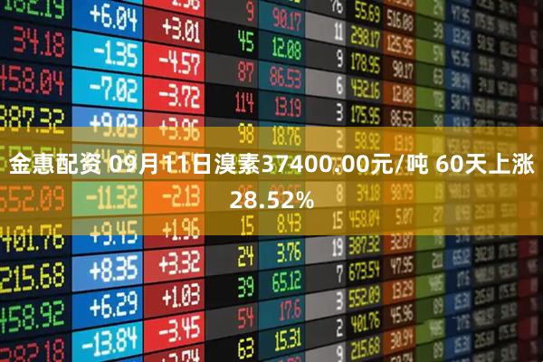 金惠配资 09月11日溴素37400.00元/吨 60天上涨28.52%
